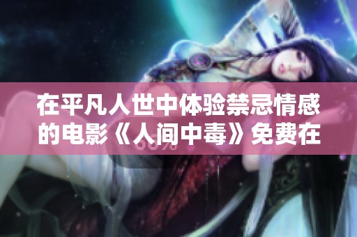 在平凡人世中体验禁忌情感的电影《人间中毒》免费在线观看