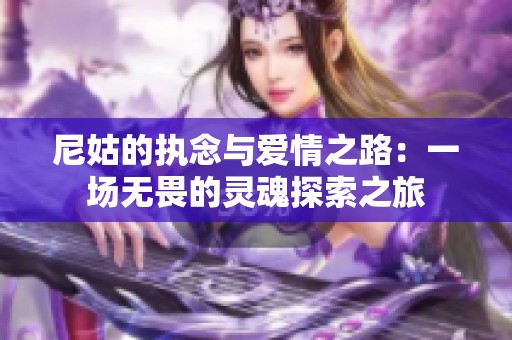 尼姑的执念与爱情之路：一场无畏的灵魂探索之旅