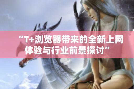 “T+浏览器带来的全新上网体验与行业前景探讨”