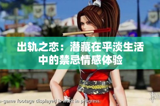 出轨之恋：潜藏在平淡生活中的禁忌情感体验