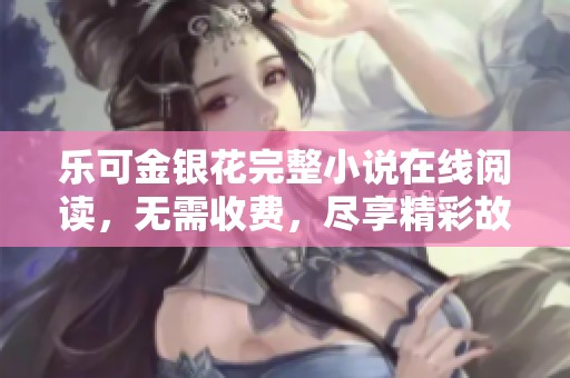 乐可金银花完整小说在线阅读，无需收费，尽享精彩故事体验