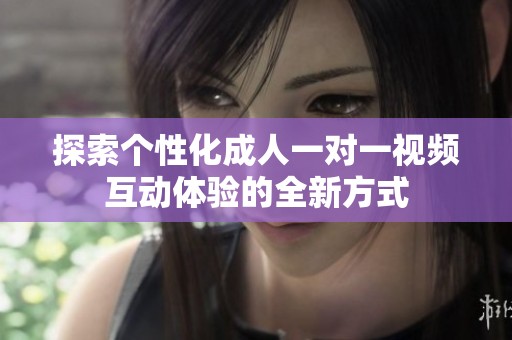 探索个性化成人一对一视频互动体验的全新方式