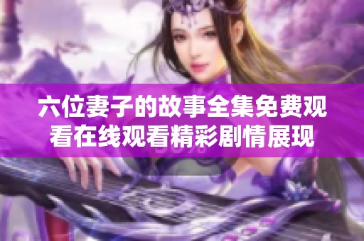 六位妻子的故事全集免费观看在线观看精彩剧情展现