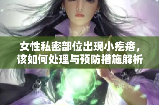 女性私密部位出现小疙瘩，该如何处理与预防措施解析