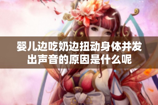 婴儿边吃奶边扭动身体并发出声音的原因是什么呢