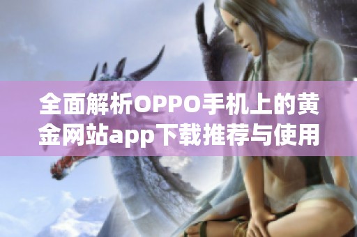 全面解析OPPO手机上的黄金网站app下载推荐与使用指南