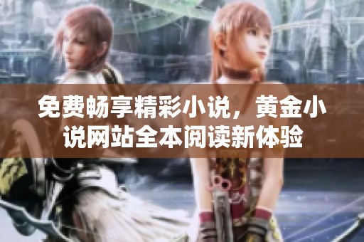免费畅享精彩小说，黄金小说网站全本阅读新体验