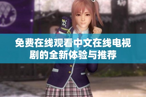 免费在线观看中文在线电视剧的全新体验与推荐