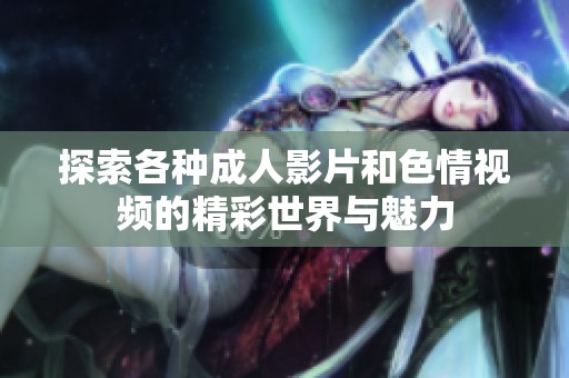 探索各种成人影片和色情视频的精彩世界与魅力