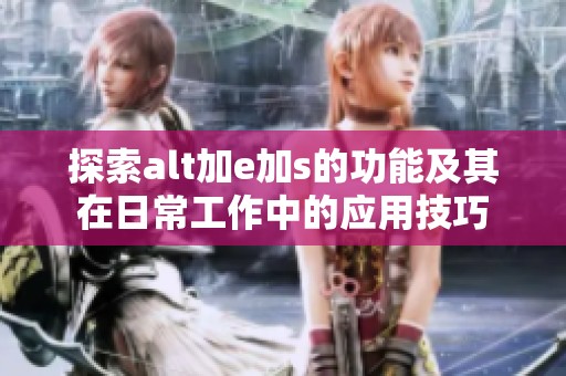 探索alt加e加s的功能及其在日常工作中的应用技巧