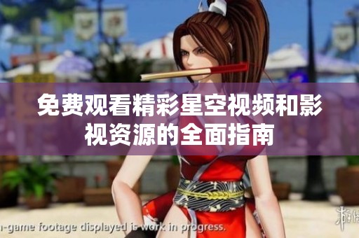 免费观看精彩星空视频和影视资源的全面指南