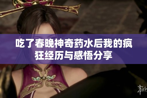 吃了春晚神奇药水后我的疯狂经历与感悟分享