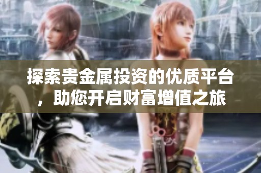 探索贵金属投资的优质平台，助您开启财富增值之旅