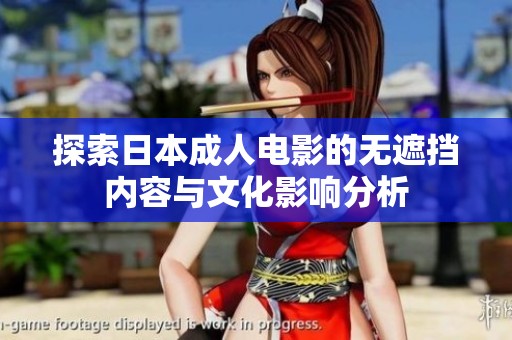 探索日本成人电影的无遮挡内容与文化影响分析