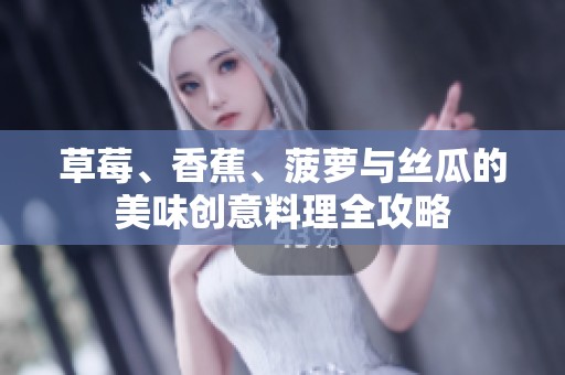 草莓、香蕉、菠萝与丝瓜的美味创意料理全攻略