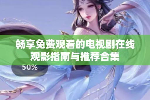 畅享免费观看的电视剧在线观影指南与推荐合集