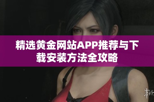 精选黄金网站APP推荐与下载安装方法全攻略
