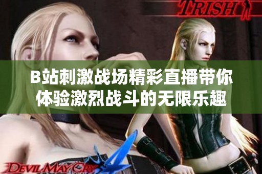 B站刺激战场精彩直播带你体验激烈战斗的无限乐趣