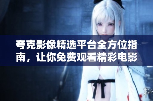夸克影像精选平台全方位指南，让你免费观看精彩电影与剧集