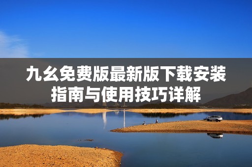 九幺免费版最新版下载安装指南与使用技巧详解