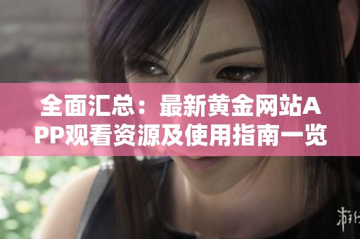 全面汇总：最新黄金网站APP观看资源及使用指南一览