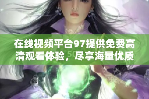 在线视频平台97提供免费高清观看体验，尽享海量优质内容