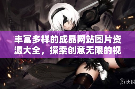 丰富多样的成品网站图片资源大全，探索创意无限的视觉盛宴