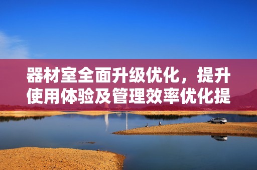 器材室全面升级优化，提升使用体验及管理效率优化提升