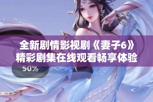 全新剧情影视剧《妻子6》精彩剧集在线观看畅享体验