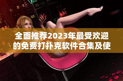 全面推荐2023年最受欢迎的免费打扑克软件合集及使用介绍