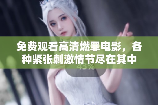 免费观看高清燃罪电影，各种紧张刺激情节尽在其中