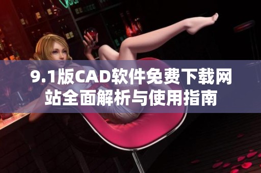 9.1版CAD软件免费下载网站全面解析与使用指南