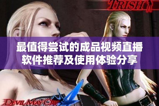 最值得尝试的成品视频直播软件推荐及使用体验分享